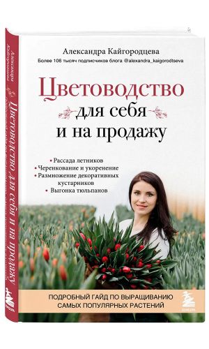Книга ЦВЕТОВОДСТВО ДЛЯ СЕБЯ И НА ПРОДАЖУ. ПОДРОБНЫЙ ГАЙД ПО ВЫРАЩИВАНИЮ САМЫХ ПОПУЛЯРНЫХ РАСТЕНИЙ — Александра Кайгородцева