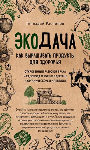 Книга ЭКОДАЧА. КАК ВЫРАЩИВАТЬ ПРОДУКТЫ ДЛЯ ЗДОРОВЬЯ. ОТКРОВЕННЫЙ РАЗГОВОР ВРАЧА И САДОВОДА О ЖИЗНИ В ДЕРЕВНЕ И ОРГАНИЧЕСКОМ ЗЕМЛЕДЕЛИИ — Геннадий Распопов
