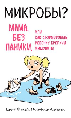 Книга МИКРОБЫ? МАМА, БЕЗ ПАНИКИ, ИЛИ КАК СФОРМИРОВАТЬ РЕБЁНКУ КРЕПКИЙ ИММУНИТЕТ