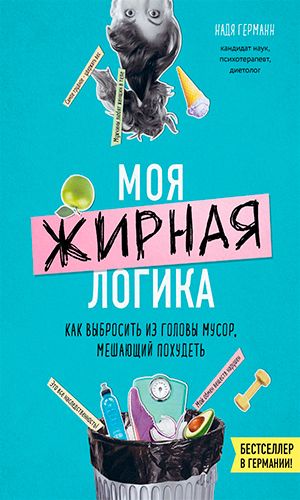Книга МОЯ ЖИРНАЯ ЛОГИКА. КАК ВЫБРОСИТЬ ИЗ ГОЛОВЫ МУСОР, МЕШАЮЩИЙ ПОХУДЕТЬ — Надя Германн