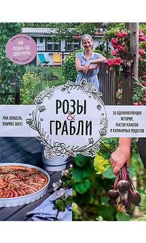 Книга РОЗЫ и ГРАБЛИ. Как создать сад своей мечты. 20 вдохновляющих историй, мастер-классов и кулинарных рецептов — Хеншель Я., Шахт У.