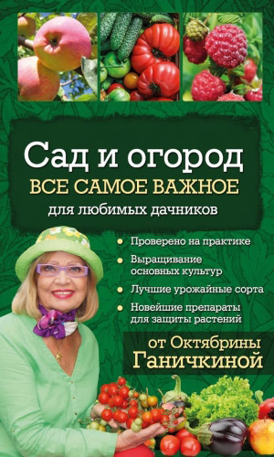 Книга САД И ОГОРОД. ВСЁ САМОЕ ВАЖНОЕ ДЛЯ ЛЮБИМЫХ ДАЧНИКОВ — Ганичкина О.А., Ганичкин А.В.