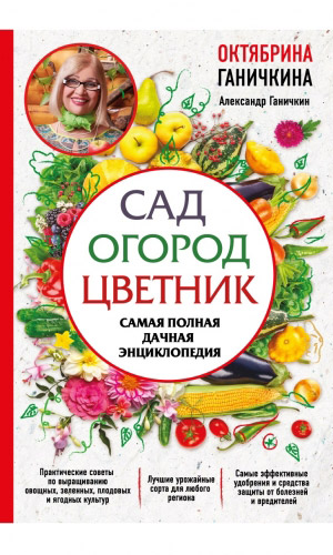 Книга САД. ОГОРОД. ЦВЕТНИК. САМАЯ ПОЛНАЯ ДАЧНАЯ ЭНЦИКЛОПЕДИЯ. — Ганичкина О.А., Ганичкин А.В.