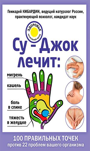 Книга СУ-ДЖОК ЛЕЧИТ: БОЛЬ В СПИНЕ, МИГРЕНЬ, КАШЕЛЬ, ТЯЖЕСТЬ В ЖЕЛУДКЕ — Кибардин Г.М.