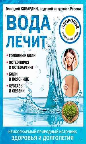 Книга ВОДА ЛЕЧИТ: ГОЛОВНЫЕ БОЛИ, ОСТЕОПОРОЗ И ОСТЕОАРТРИТ, БОЛИ В ПОЯСНИЦЕ, СУСТАВЫ И СВЯЗКИ